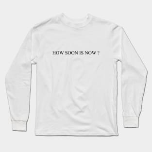 How soon is now Long Sleeve T-Shirt